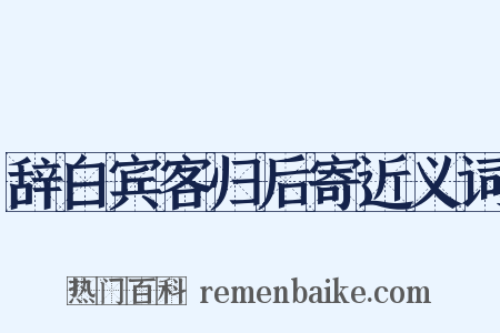 辞白宾客归后寄近义词是什么意思的图片